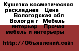 Кушетка косметическая, раскладная › Цена ­ 4 500 - Вологодская обл., Вологда г. Мебель, интерьер » Прочая мебель и интерьеры   